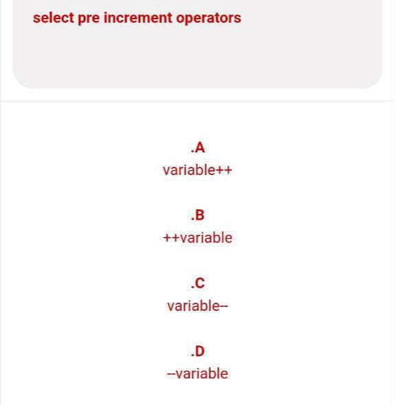 select pre increment operators
.A
variable++
.B
++variable
.C
variable--
.D
--variable