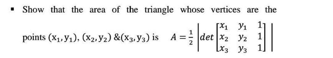 Show that the area of the triangle whose vertices are the
[Χ1 У1
det X2 Y2
31
1
points (x₁, y₁), (X2, Y2) &(X3, Y3) is A =
LX3
Y3