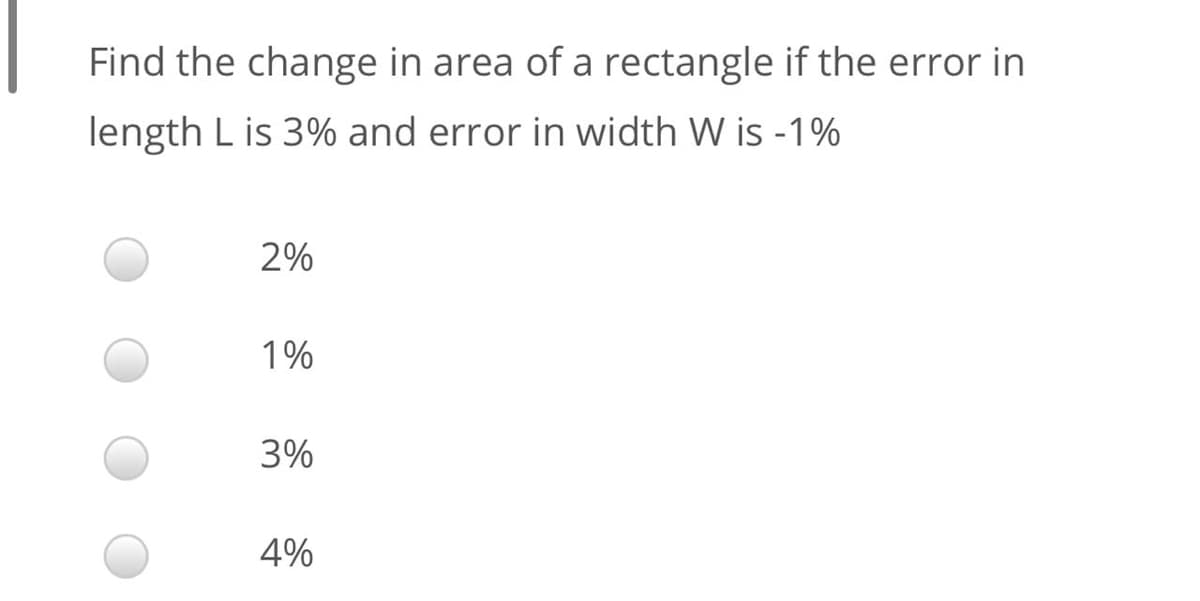 Find the change in area of a rectangle if the error in
length L is 3% and error in width W is -1%
2%
1%
3%
4%
