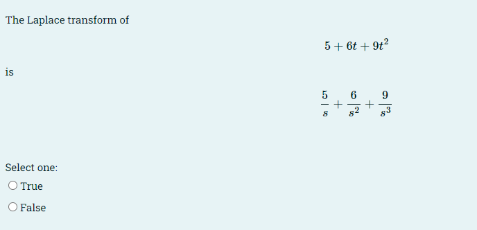 The Laplace transform of
5+ 6t + 9t?
is
6
+
-
s3
Select one:
O True
O False
