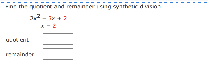 Find the quotient and remainder using synthetic division.
2x2 - 3x + 2
x - 2
quotient
remainder
