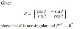 Given
R= sine
cos e - sine)
cos e
R:
COs e
show that Ris nonsingular and R- = R".
