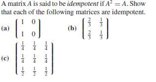 A matrix A is said to be idempotent if A? = A. Show
that each of the following matrices are idempotent.
2
(a)
(b)
(c)
