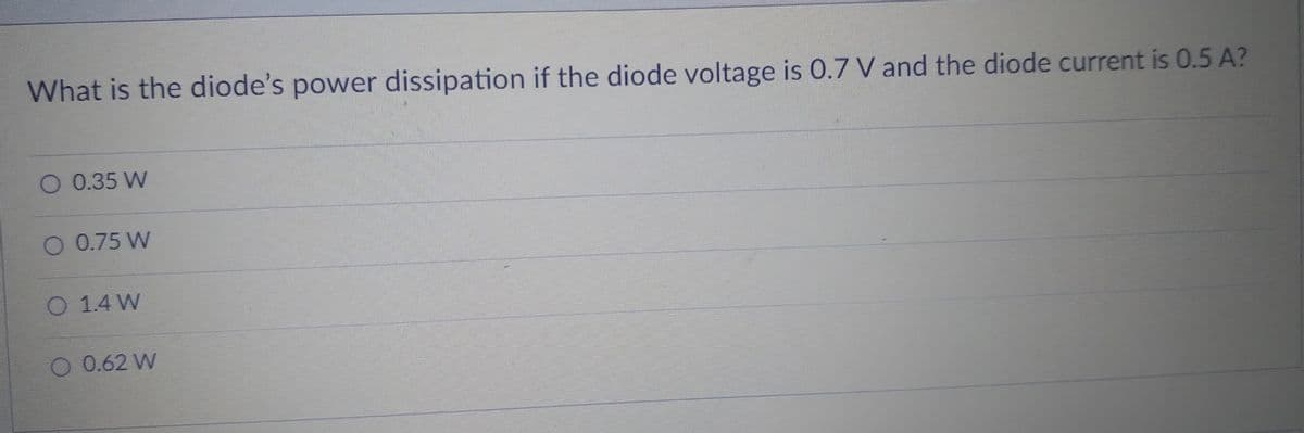 What is the diode's power dissipation if the diode voltage is 0.7 V and the diode current is 0.5 A?
O 0.35 W
O 0.75 W
1.4 W
O 0.62 W
