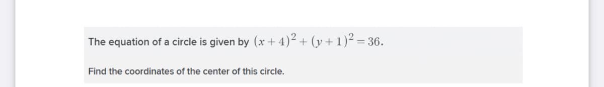 The equation of a circle is given by (xr + 4)² + (y+ 1)² = 36.
Find the coordinates of the center of this circle.
