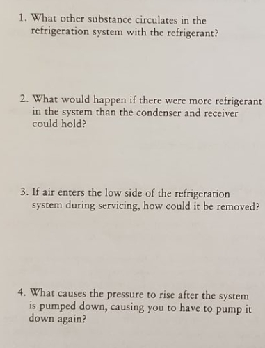 1. What other substance circulates in the
refrigeration system with the refrigerant?
2. What would happen if there were more refrigerant
in the system than the condenser and receiver
could hold?
