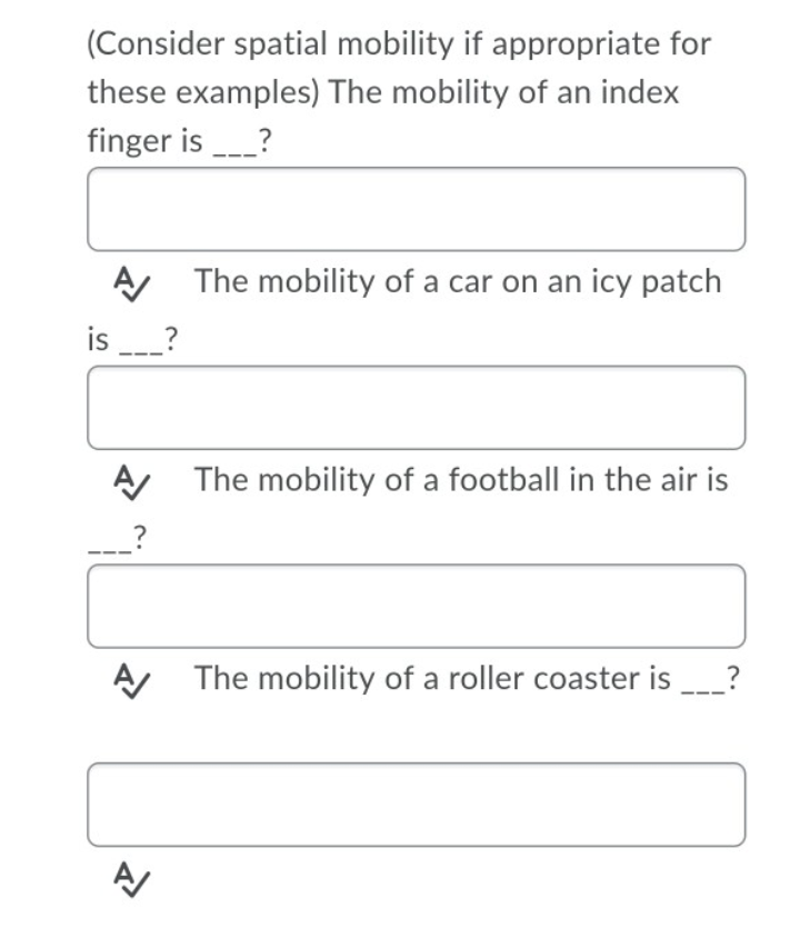 (Consider spatial mobility if appropriate for
these examples) The mobility of an index
finger is ?
The mobility of a car on an icy patch
is
The mobility of a football in the air is
The mobility of a roller coaster is
