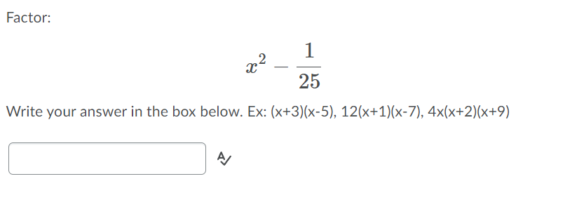 Factor:
1
25
Write your answer in the box below. Ex: (x+3)(x-5), 12(x+1)(x-7), 4x(x+2)(x+9)
