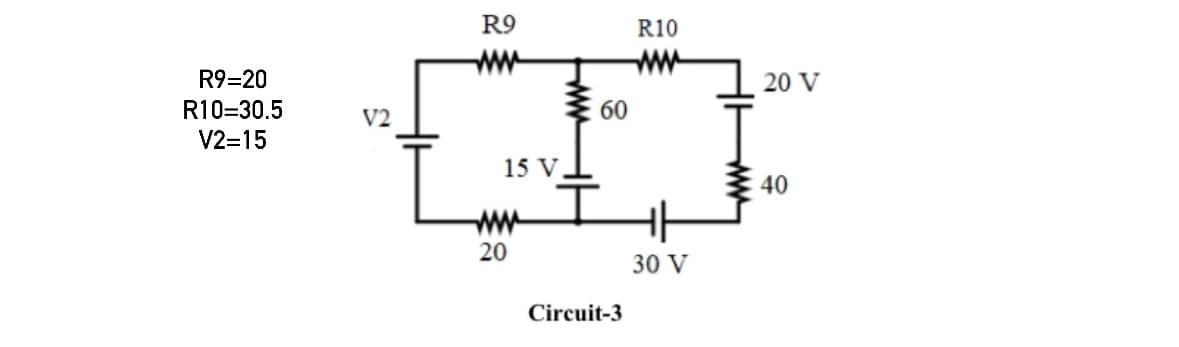 R9=20
R10=30.5
V2=15
V2
R9
www
60
60
R10
www
20 V
www
15 V
www
20
Circuit-3
30 V
40
40