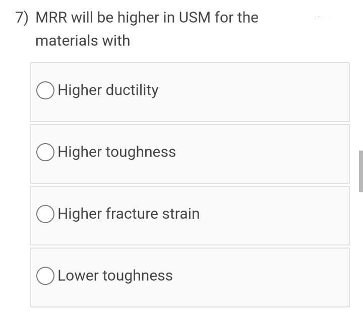 7) MRR will be higher in USM for the
materials with
O Higher ductility
O Higher toughness
O Higher fracture strain
OLower toughness
