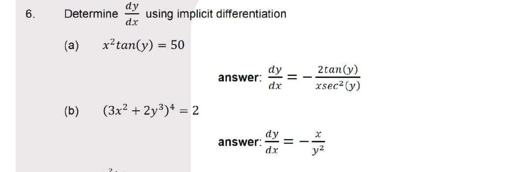 using implicit differentiation
dx
6.
Determine
(a)
x²tan(y) = 50
%3D
dy
answer:
dx
2tan(y)
xsec2 (y)
(b)
(3x² + 2y³)* = 2
%3D
dy
answer:
dx
y2

