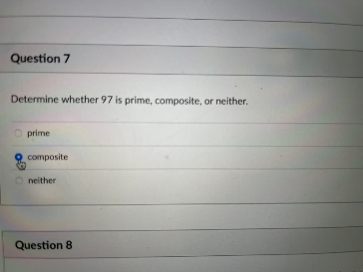 Question 7
Determine whether 97 is prime, composite, or neither.
prime
composite
neither
Question 8
