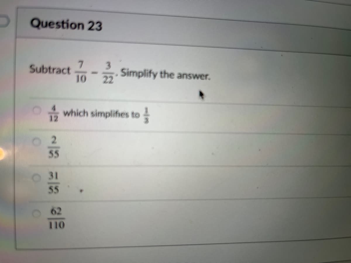 Question 23
7.
3.
Simplify the answer.
22
Subtract
10
O4 which simplifies to
12
2
55
31
55
62
110
