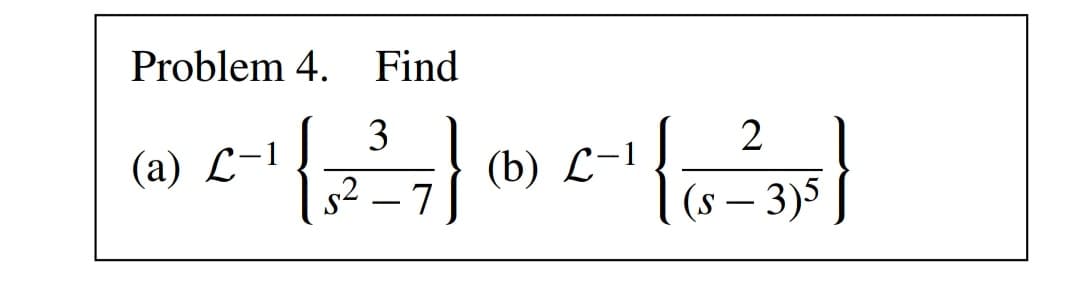 Problem 4. Find
3
{
(a) L-1
(b) С-1
s² – 7
(s – 3)5
