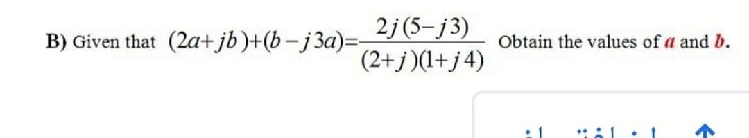 (2a+jb)+(b-j3a)=
2j(5-j3)
(2+j)(1+j 4)
B) Given that
Obtain the values of a and b.
