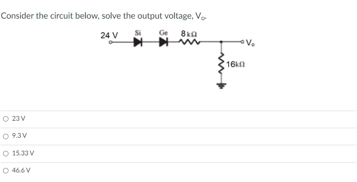 Consider the circuit below, solve the output voltage, Vo-
24 V
Si
Ge
8 kn
Vo
16kN
O 23 V
9.3 V
O 15.33 V
O 46.6 V
