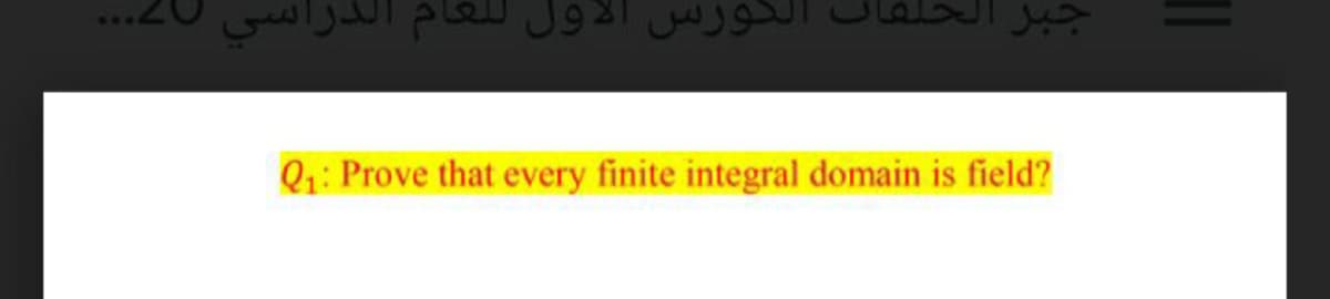 Q1: Prove that every finite integral domain is field?
