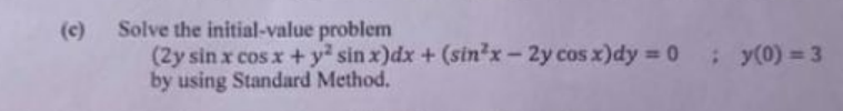 Solve the initial-value problem
(2y sin x cos x + y sin x)dx + (sin'x-2y cos x)dy 0
by using Standard Method.
(c)
:y(0) 3

