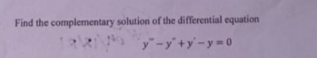 Find the complementary solution of the differential equation
y"-y+y-y D0
