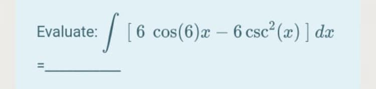 Evaluate:
[6 cos(6)a – 6 csc² (x) ] dæ
-
