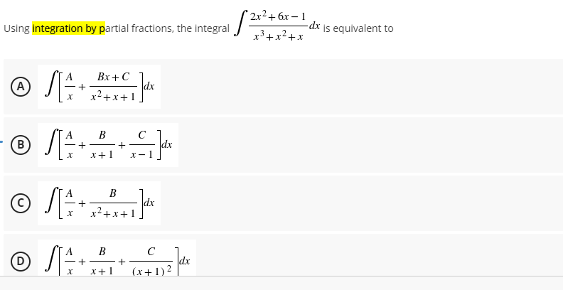 "2x2+ бх — 1
Using integration by partial fractions, the integral
x3+x²+x
-dx is equivalent to
Вх+ С
A
dx
+
x2+x+1
A
B
C
dx
+
x+1
X- 1
B
+
dx
x+x+1
В
-+
+
(x+1)2 dr
x+1
