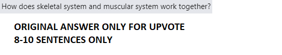 How does skeletal system and muscular system work together?
ORIGINAL ANSWER ONLY FOR UPVOTE
8-10 SENTENCES ONLY