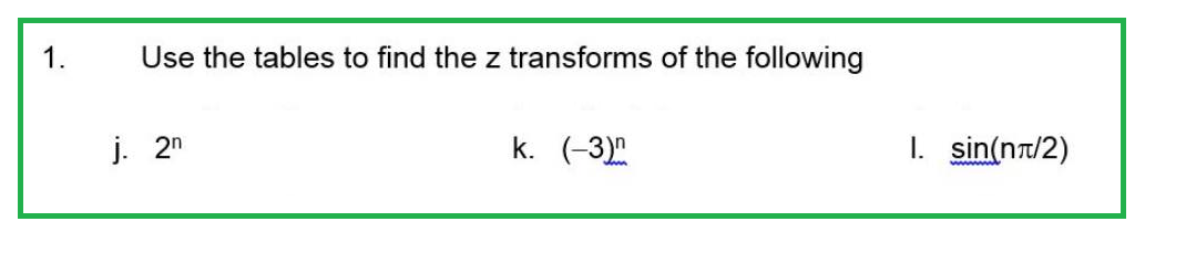 1.
Use the tables to find the z transforms of the following
j. 2n
k. (-3)
1. sin(nπ/2)