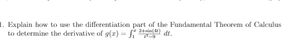 1. Explain how to use the differentiation part of the Fundamental Theorem of Calculus
to determine the derivative of g(x) = 2+sin() dt.
3-9
