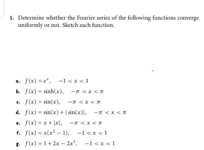 1. Determine whether the Fourier series of the following functions converge
uniformly or not. Sketch each function.
a. f(x) = e*, -1<x <1
