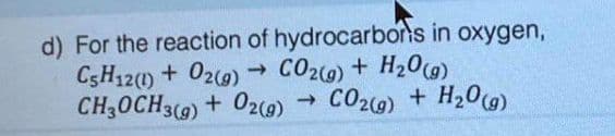 d) For the reaction of hydrocarbons in oxygen,
C5H12(1) + O2(g)
CO2(g) + H₂O(g)
CH3OCH3(g) + O2(g) → CO2(g) + H₂O(g)