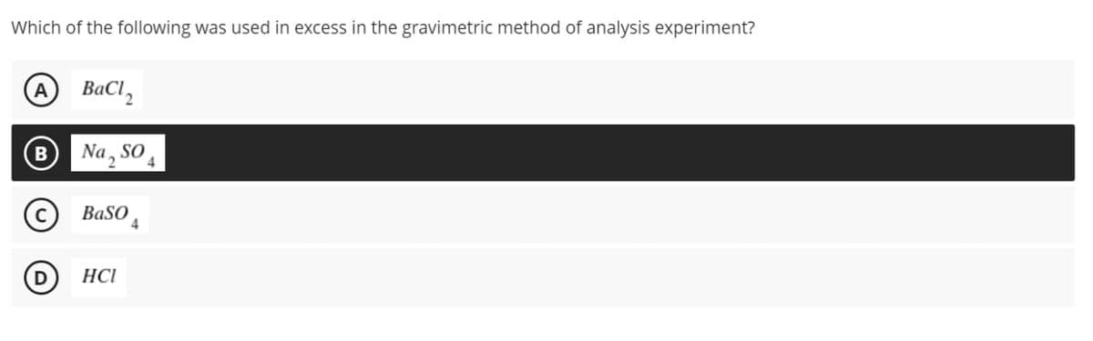 Which of the following was used in excess in the gravimetric method of analysis experiment?
BaCl,
Na, So,
BaSO
4
D HCI
