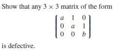 Show that any 3 x 3 matrix of the form
a 1 0
1
is defective.
