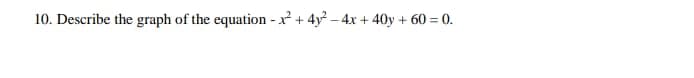 10. Describe the graph of the equation - x² + 4y – 4x + 40y + 60 = 0.
