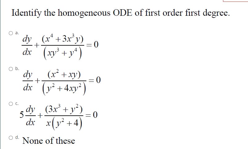 Identify the homogeneous ODE of first order first degree.
a.
dy (x* +3x'y)
xy + y*)
Ob.
(x² +xy)
dx '
dy
+
(y² +4.xy²)
dy (3x + y²)
=D0
dx' x(y² +4)
d.
None of these
