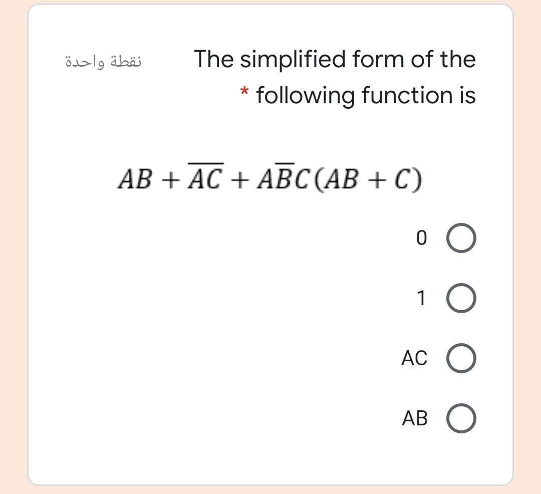 نقطة واحدة
The simplified form of the
* following function is
АВ + АC + AВС(АВ + С)
1 O
AC O
AB O
