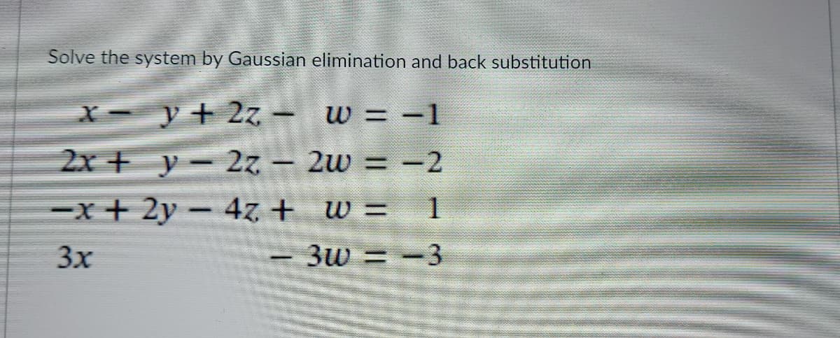 Solve the system by Gaussian elimination and back substitution
X- y+ 2z - w = -1
2x + y- 2z – 2w = -2
%3D
-x+ 2y - 47 + w =
1
3x
3w = -3
%3D
|
