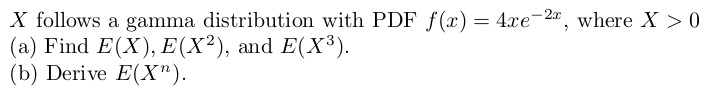 X follows a gamma distribution with PDF f (x)= 4xe-2, where X > 0
(a) Find E(X), E(X²), and E(X³).
(b) Derive E(X").
