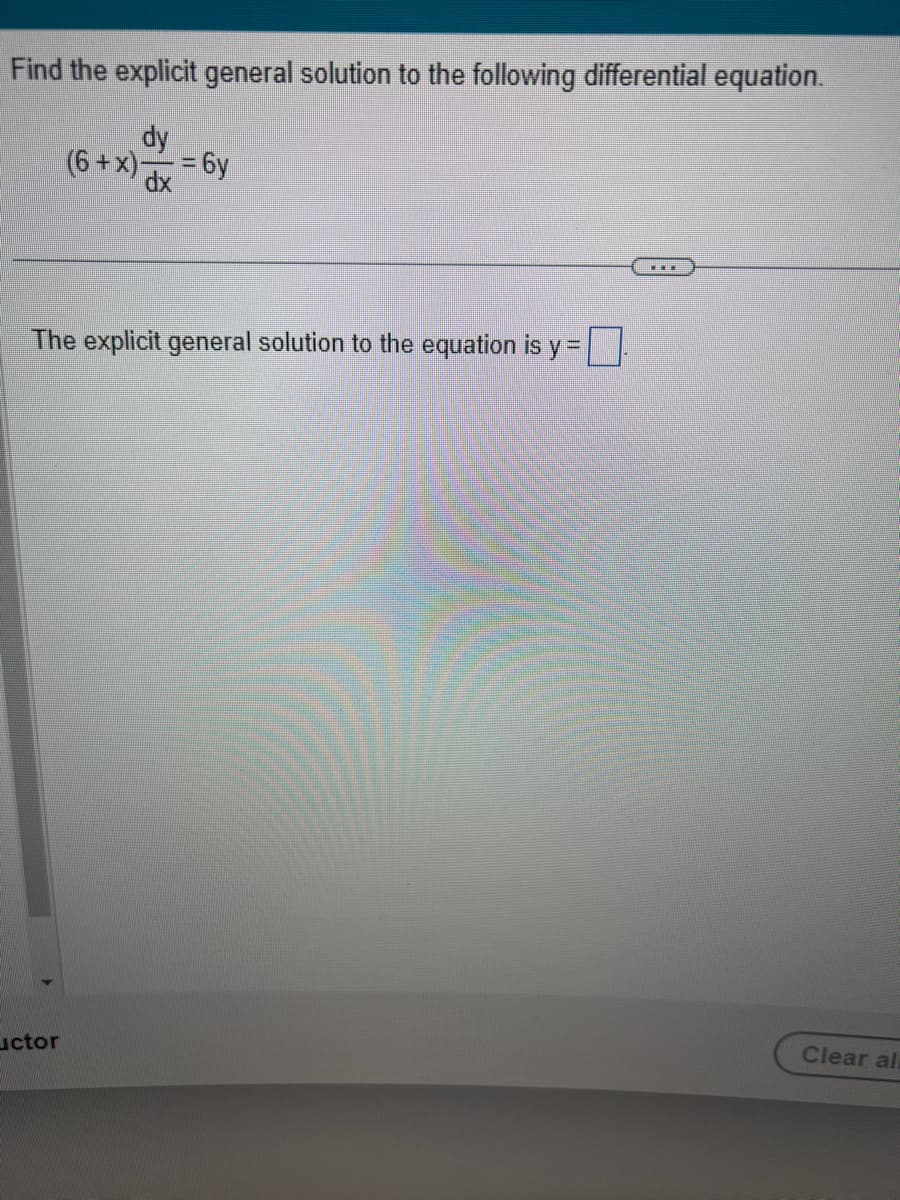 Find the explicit general solution to the following differential equation.
dy
(6+x)=6y
dx
The explicit general solution to the equation is y=
0
uctor
Clear al