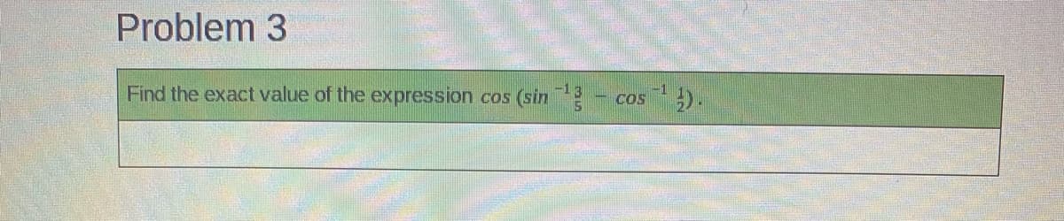 Problem 3
Find the exact value of the expression
(sin
-13
COS
COS
