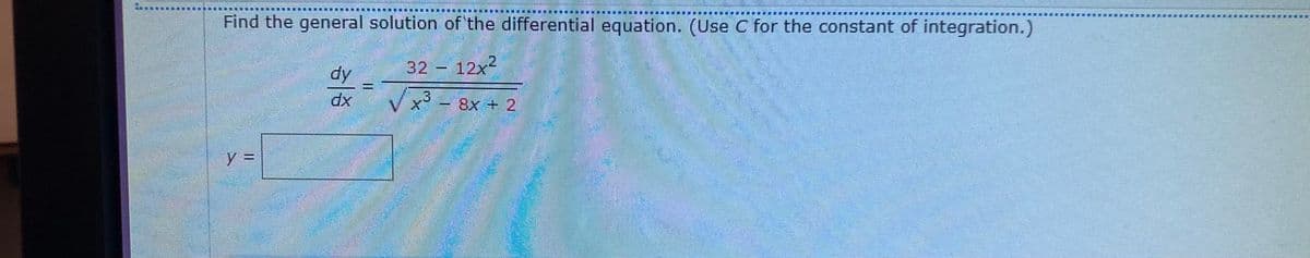 Find the general solution of the differential equation. (Use C for the constant of integration.)
12.
dy
32 12x2
x³ – 8x + 2
y
