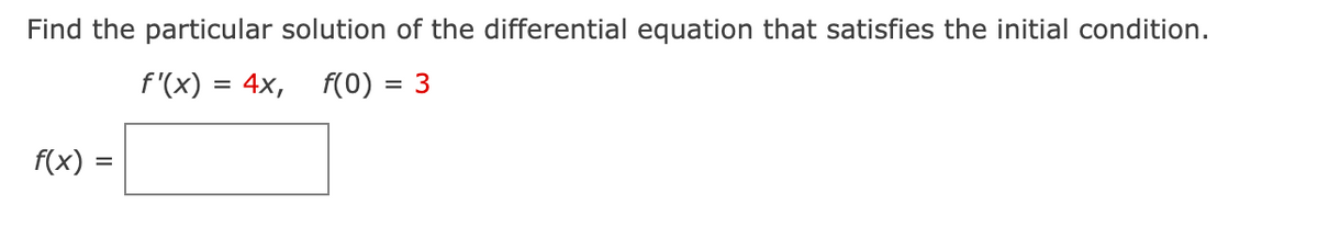 Find the particular solution of the differential equation that satisfies the initial condition.
f'(x) = 4x, f(0) = 3
f(x) =
