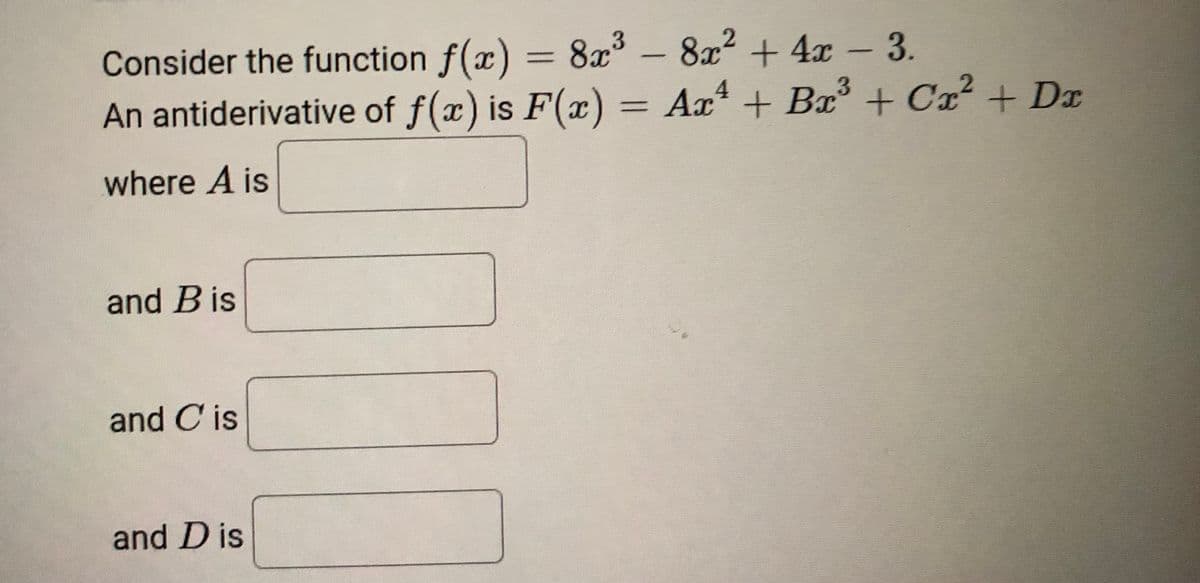 Consider the function f(x) = 8x - 8x2 + 4x – 3.
An antiderivative of f(x) is F(x) = Ax* + Bx + Cx² + Dx
3.
where A is
and B is
and C is
and D is
