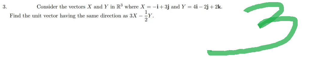 Consider the vectors X and Y in R³ where X = i +3j and Y = 4i - 2j+ 2k.
-Y.
3.
Find the unit vector having the same direction as 3X -
