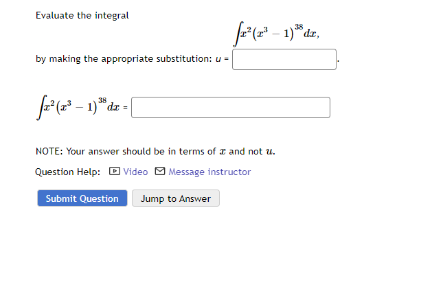 Evaluate the integral
by making the appropriate substitution: u =
38
fæ² (2³ − 1)³ dr
38
fx² (2³ − 1)³ da,
-
NOTE: Your answer should be in terms of and not u.
Question Help: Video Message instructor
Submit Question Jump to Answer