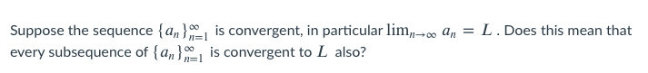 Suppose the sequence {a,} is convergent, in particular lim,-o an = L. Does this mean that
every subsequence of {a,} is convergent to L also?
n=1
n=1
