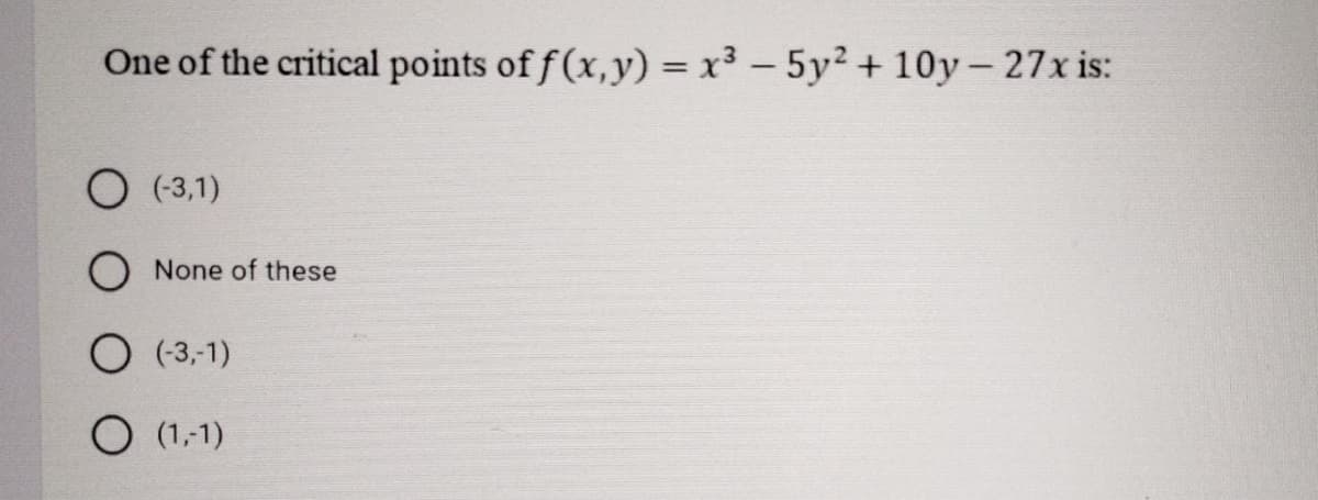 One of the critical points of f(x,y) = x³ – 5y² +
10y – 27x is:
O (-3,1)
None of these
O (3,-1)
O (1,1)
