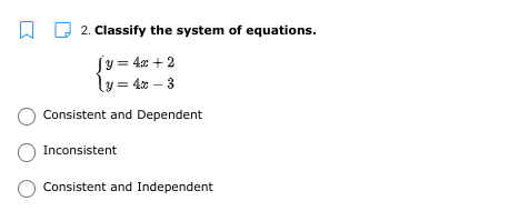 W D 2. Classify the system of equations.
| y = 4x + 2
ly = 4x – 3
Consistent and Dependent
Inconsistent
Consistent and Independent
