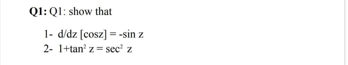 Q1: Q1: show that
1- d/dz [cosz] = -sin z
2- 1+tan? z =
sec? z
