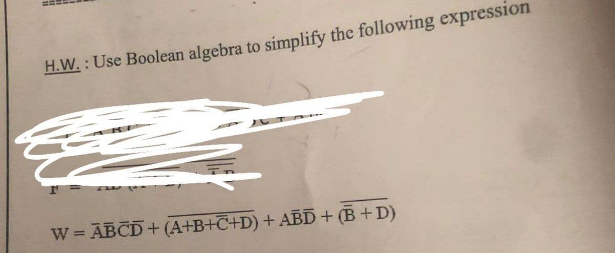 H.W. : Use Boolean algebra to simplify the following expression
W= ABCD+ (A+B+C+D) + ABD+ (B+D)
%3D
