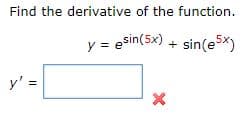 Find the derivative of the function.
y = esin(5x) + sin(e5x)
y' =
